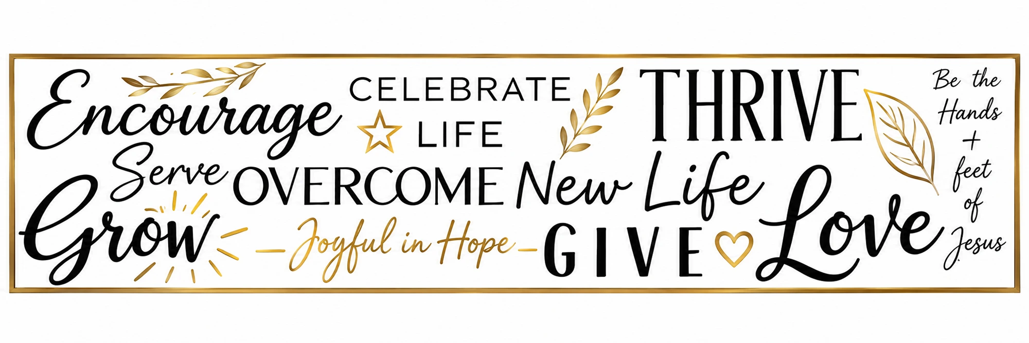Encourage, Celebrate Life, Thrive, Serve, Overcome, New Life, Grow, Give, Love — Joyful in Hope
